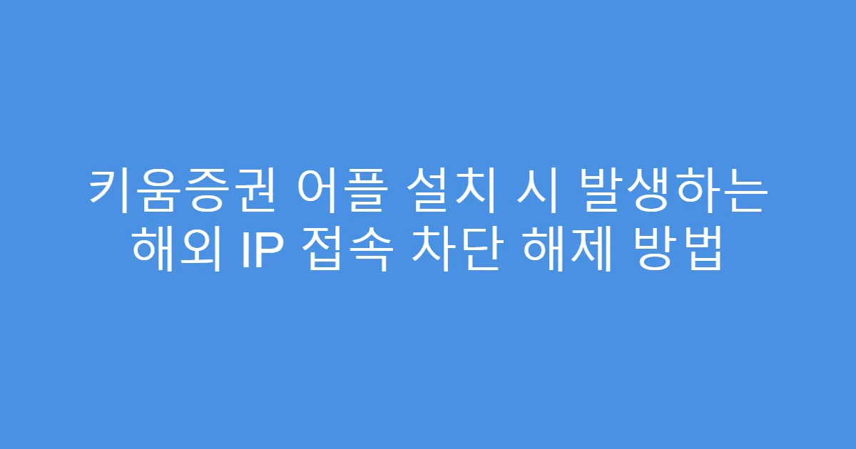 키움증권 어플 설치 시 발생하는 해외 IP 접속 차단 해제 방법