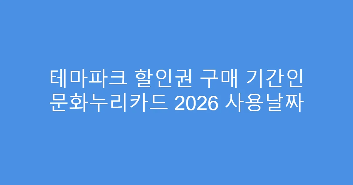 테마파크 할인권 구매 기간인 문화누리카드 2026 사용날짜