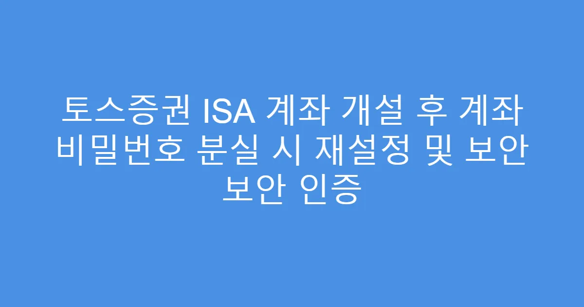 토스증권 ISA 계좌 개설 후 계좌 비밀번호 분실 시 재설정 및 보안 보안 인증