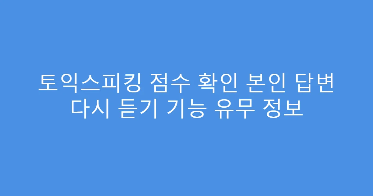 토익스피킹 점수 확인 본인 답변 다시 듣기 기능 유무 정보