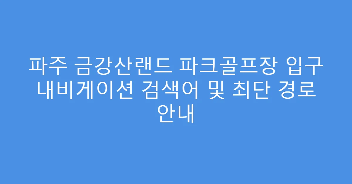 파주 금강산랜드 파크골프장 입구 내비게이션 검색어 및 최단 경로 안내
