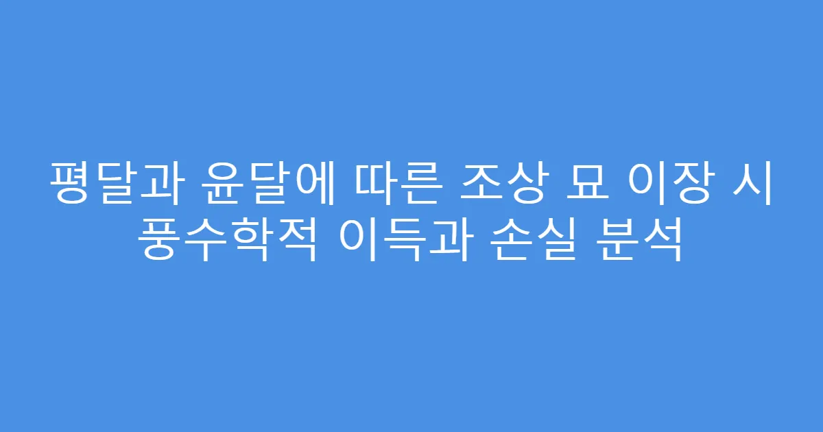 평달과 윤달에 따른 조상 묘 이장 시 풍수학적 이득과 손실 분석