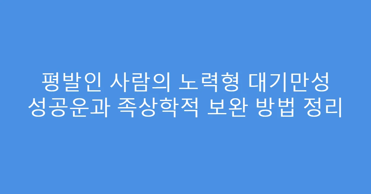 평발인 사람의 노력형 대기만성 성공운과 족상학적 보완 방법 정리