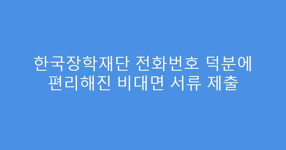 한국장학재단 전화번호 덕분에 편리해진 비대면 서류 제출