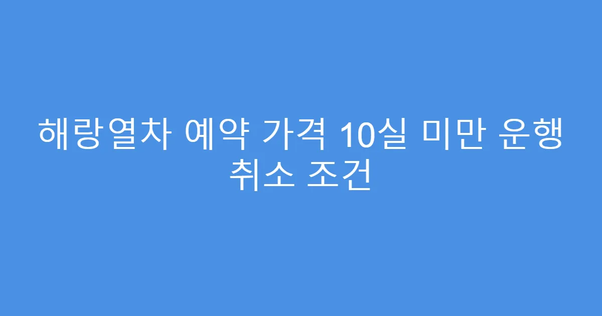 해랑열차 예약 가격 10실 미만 운행 취소 조건