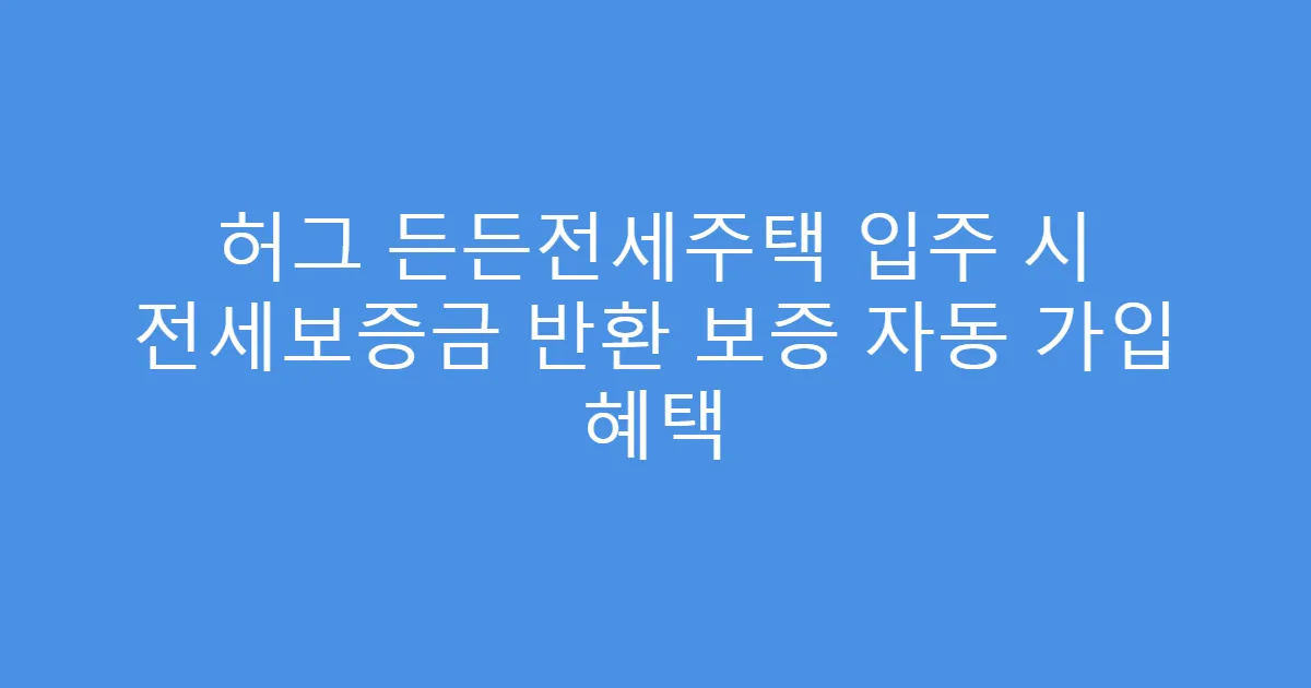 허그 든든전세주택 입주 시 전세보증금 반환 보증 자동 가입 혜택