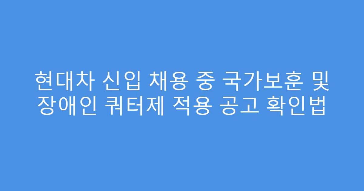 현대차 신입 채용 중 국가보훈 및 장애인 쿼터제 적용 공고 확인법