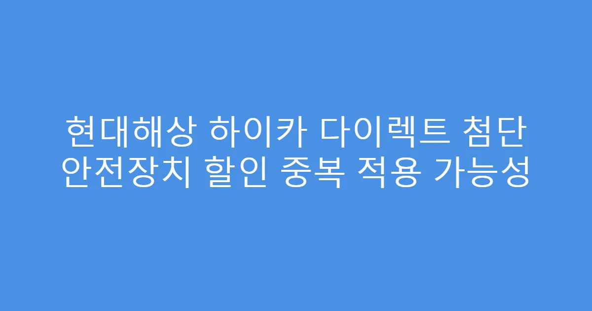 현대해상 하이카 다이렉트 첨단 안전장치 할인 중복 적용 가능성