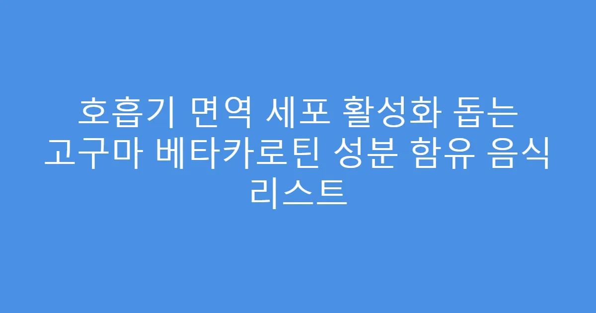 호흡기 면역 세포 활성화 돕는 고구마 베타카로틴 성분 함유 음식 리스트