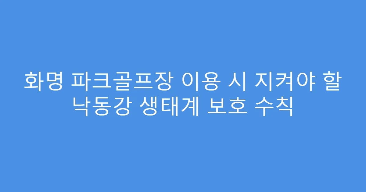 화명 파크골프장 이용 시 지켜야 할 낙동강 생태계 보호 수칙