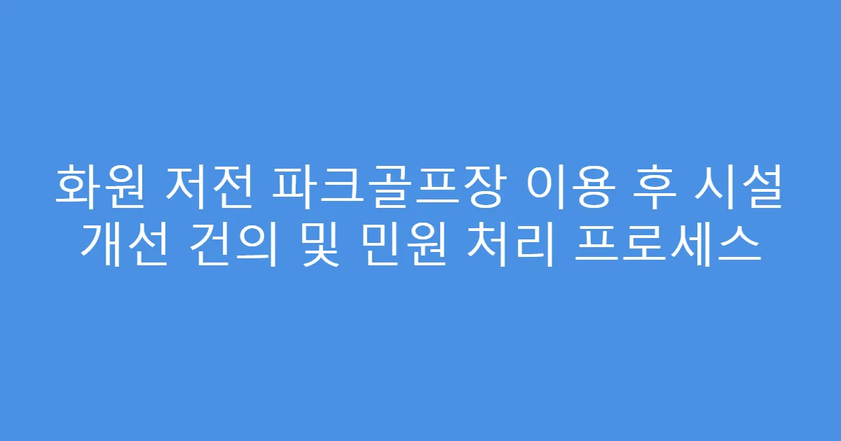 화원 저전 파크골프장 이용 후 시설 개선 건의 및 민원 처리 프로세스