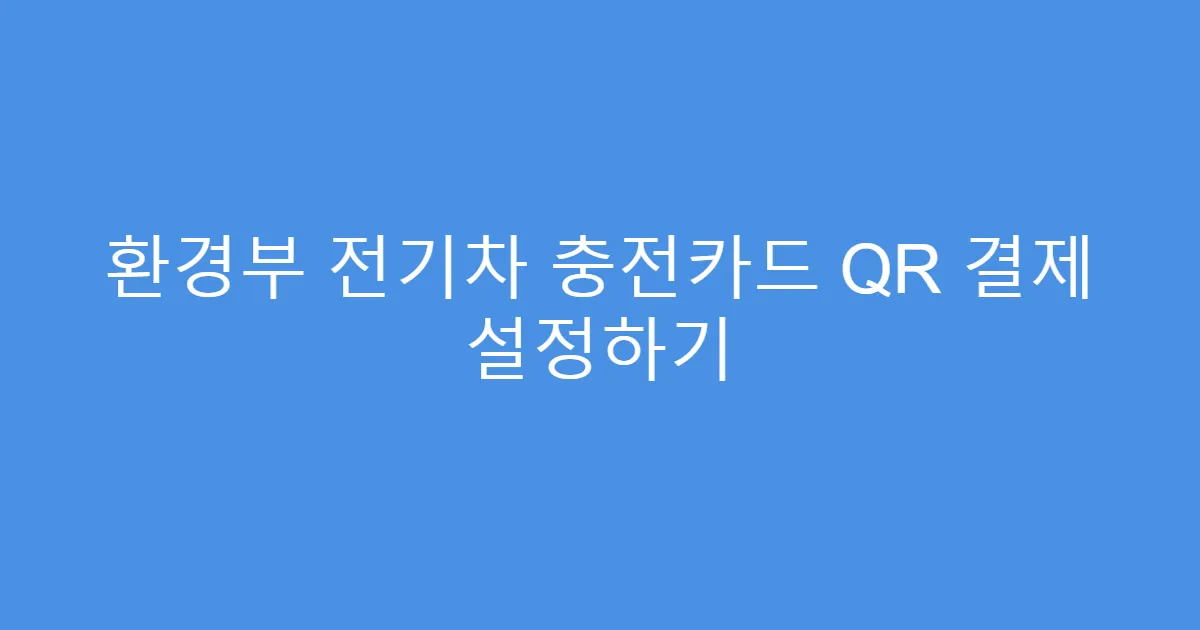 환경부 전기차 충전카드 QR 결제 설정하기