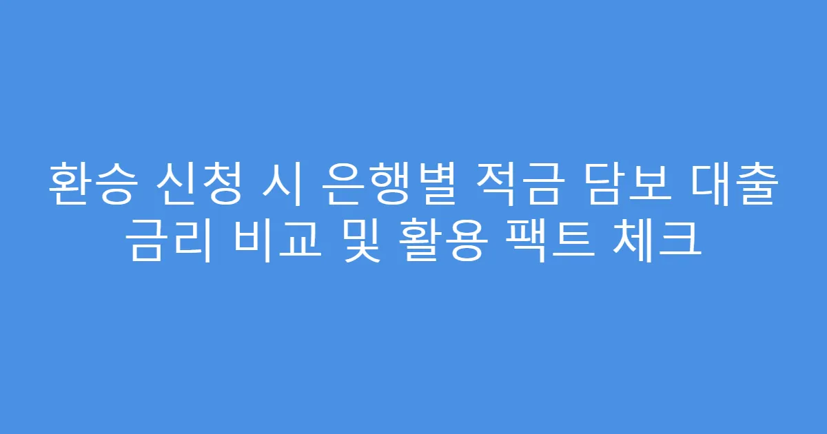 환승 신청 시 은행별 적금 담보 대출 금리 비교 및 활용 팩트 체크