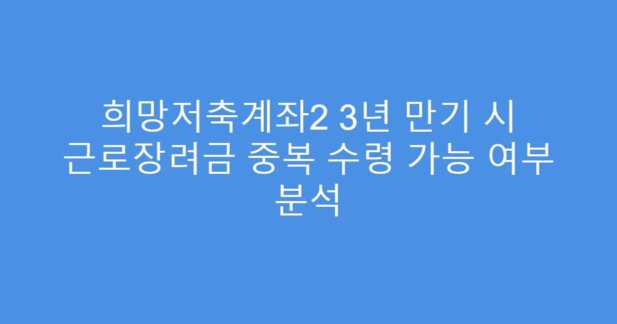 희망저축계좌2 3년 만기 시 근로장려금 중복 수령 가능 여부 분석