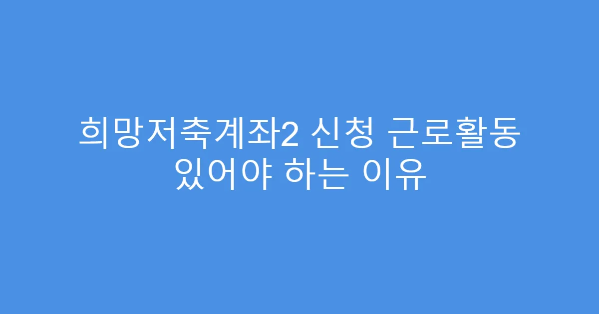 희망저축계좌2 신청 근로활동 있어야 하는 이유