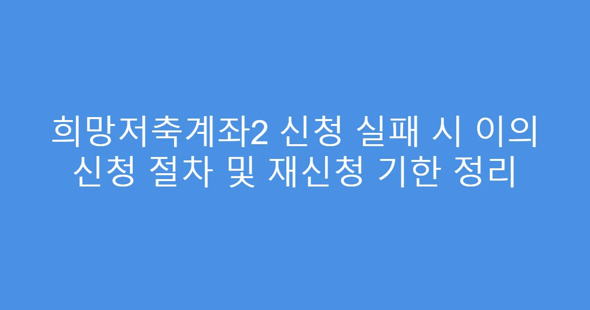 희망저축계좌2 신청 실패 시 이의 신청 절차 및 재신청 기한 정리