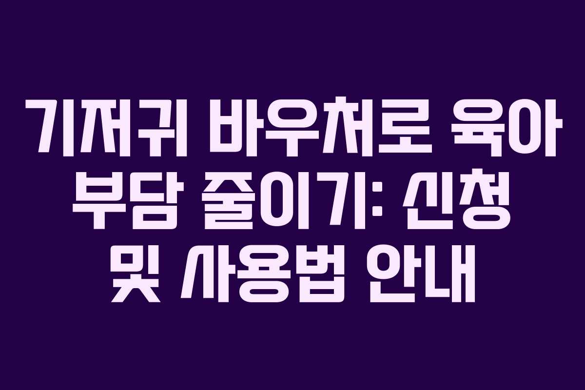 기저귀 바우처로 육아 부담 줄이기: 신청 및 사용법 안내