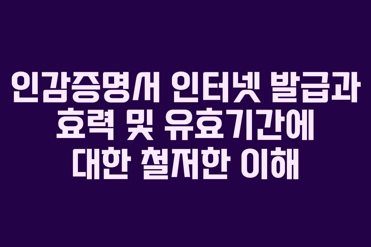 인감증명서 인터넷 발급과 효력 및 유효기간에 대한 철저한 이해