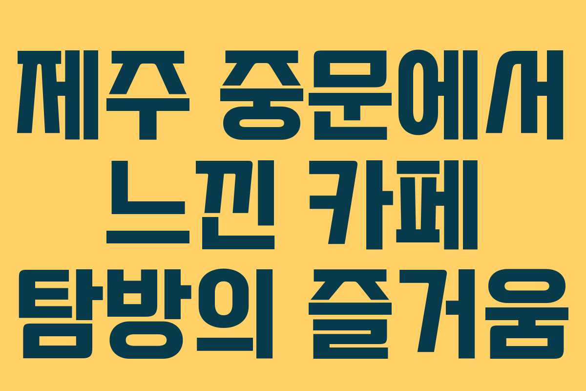 제주 중문에서 느낀 카페 탐방의 즐거움