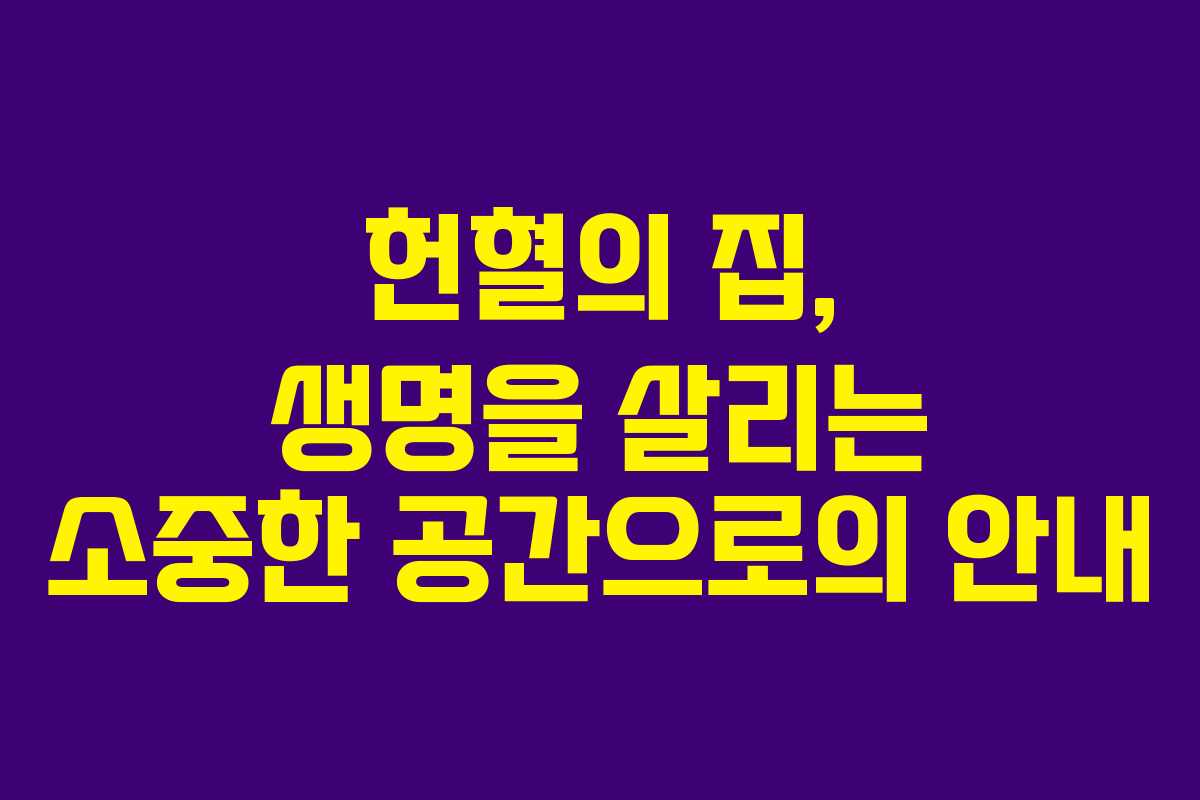 헌혈의 집, 생명을 살리는 소중한 공간으로의 안내