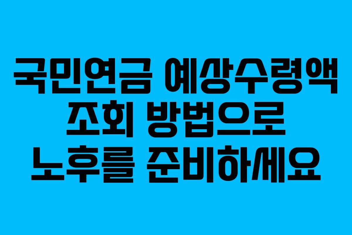 국민연금 예상수령액 조회 방법으로 노후를 준비하세요