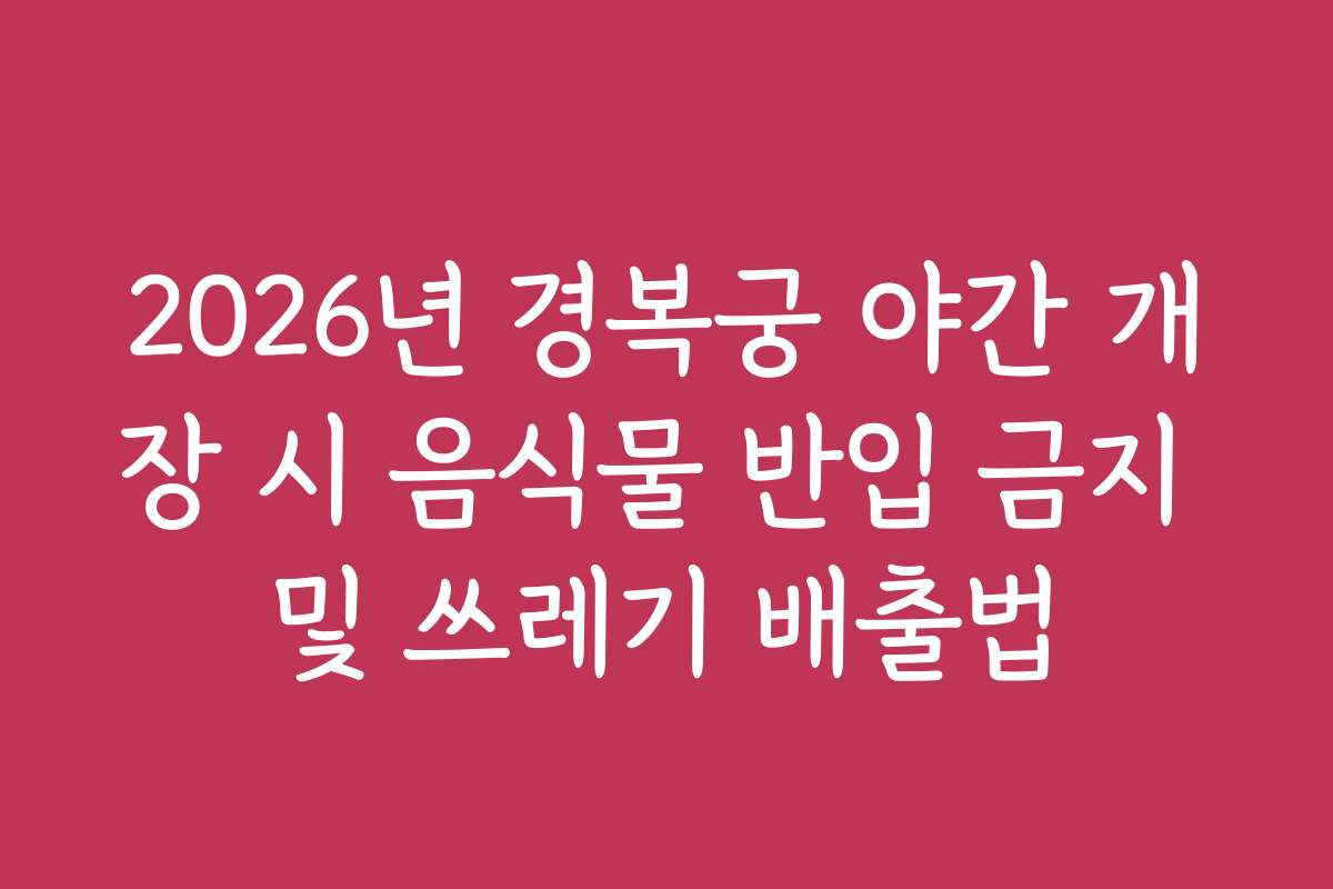 2026년 경복궁 야간 개장 시 음식물 반입 금지 및 쓰레기 배출법