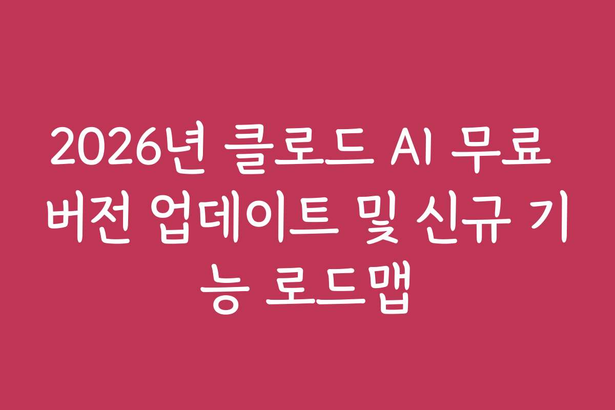 2026년 클로드 AI 무료 버전 업데이트 및 신규 기능 로드맵