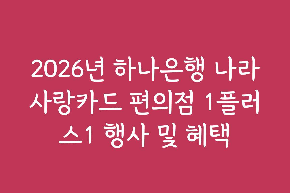 2026년 하나은행 나라사랑카드 편의점 1플러스1 행사 및 혜택
