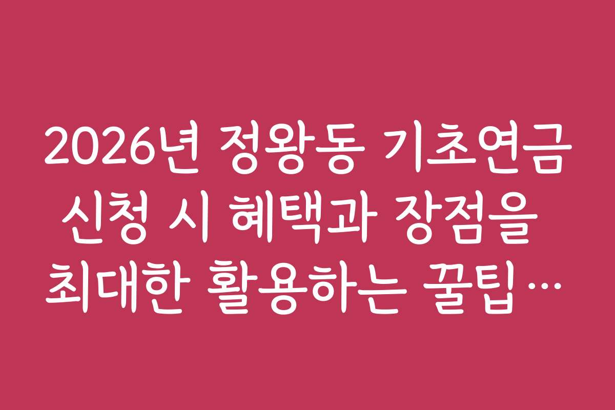 2026년 정왕동 기초연금신청 시 혜택과 장점을 최대한 활용하는 꿀팁 모음