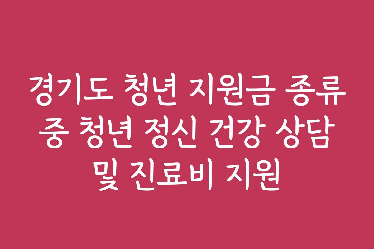 경기도 청년 지원금 종류 중 청년 정신 건강 상담 및 진료비 지원