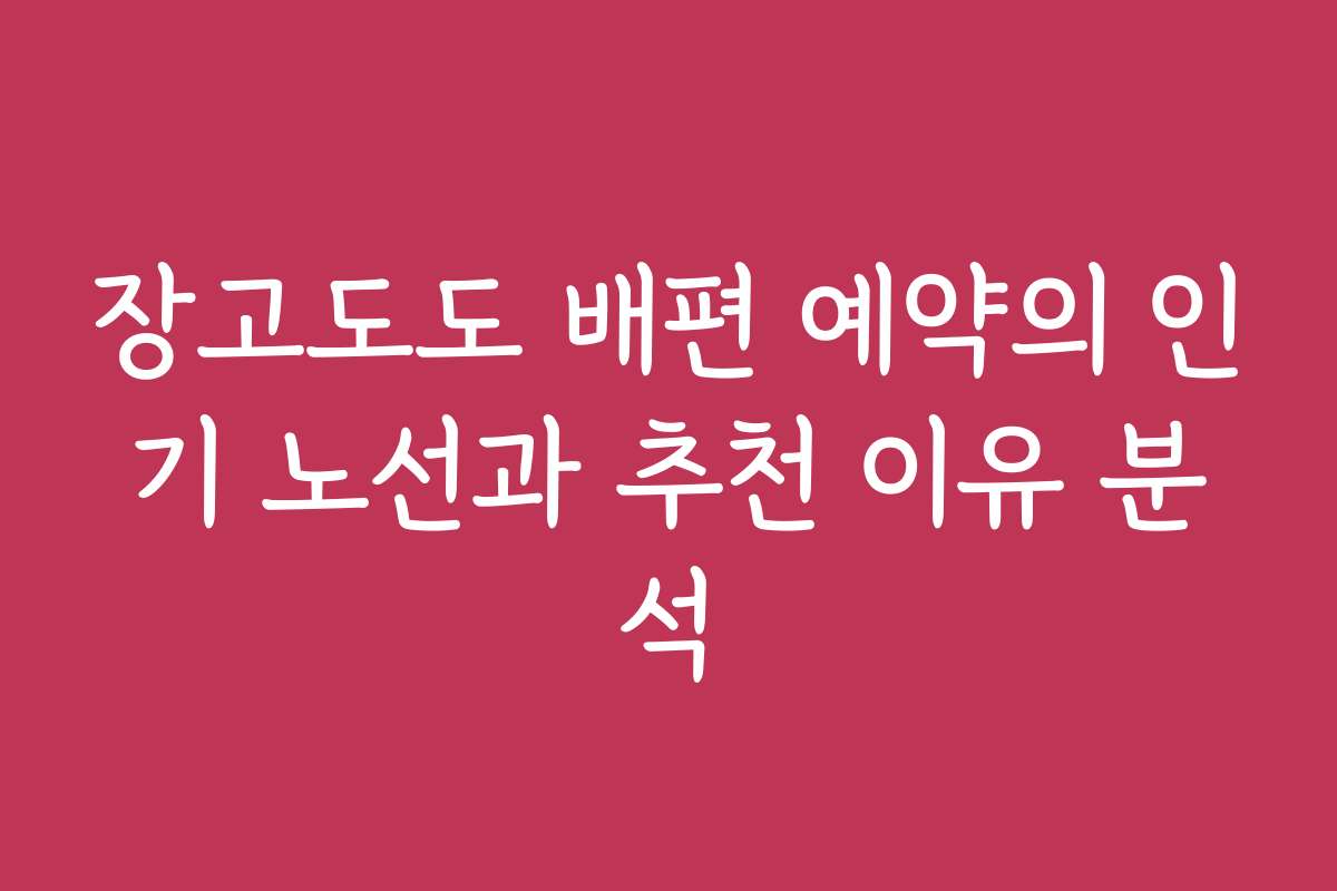 장고도도 배편 예약의 인기 노선과 추천 이유 분석