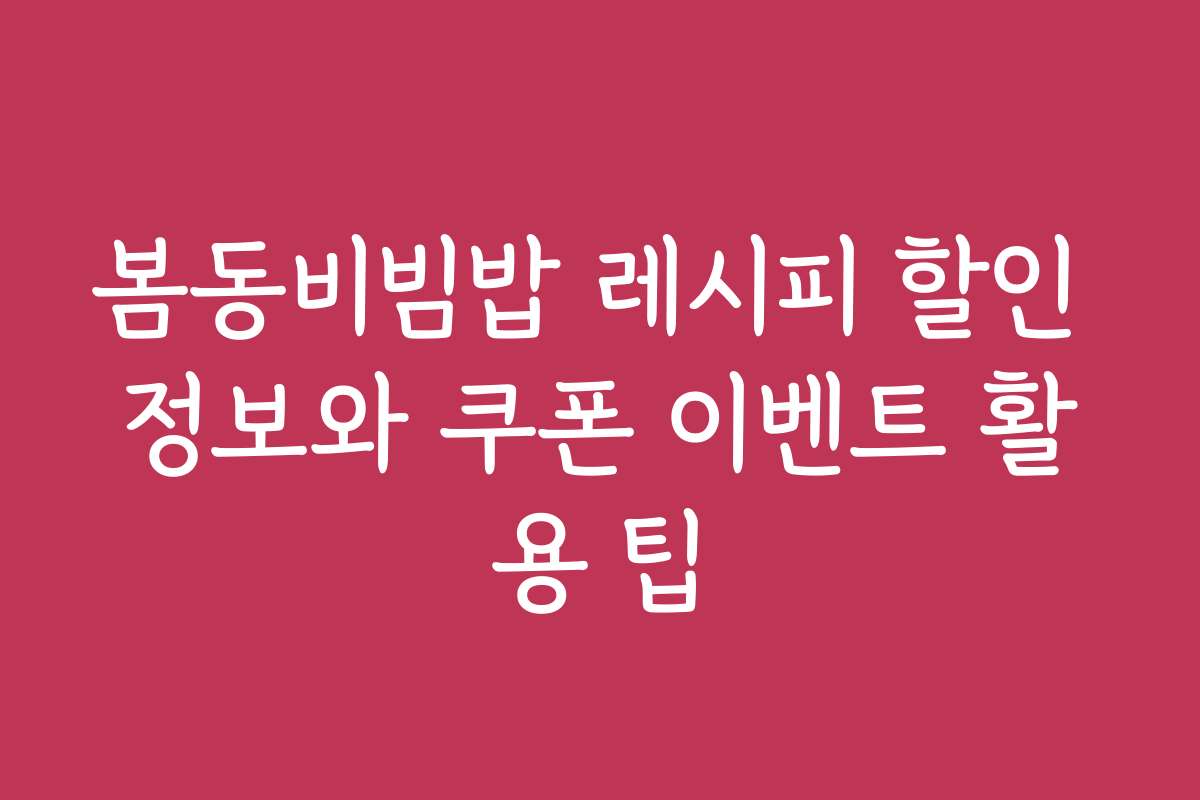 봄동비빔밥 레시피 할인 정보와 쿠폰 이벤트 활용 팁