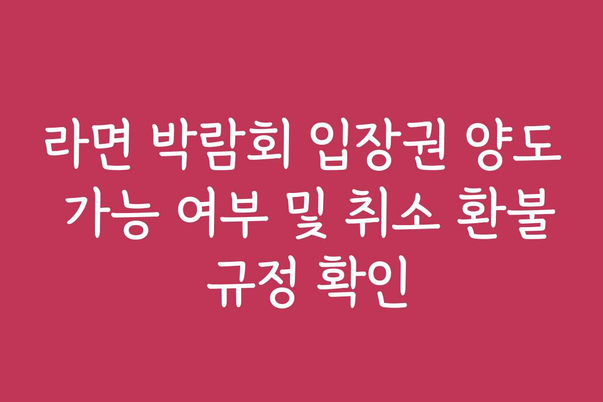 라면 박람회 입장권 양도 가능 여부 및 취소 환불 규정 확인