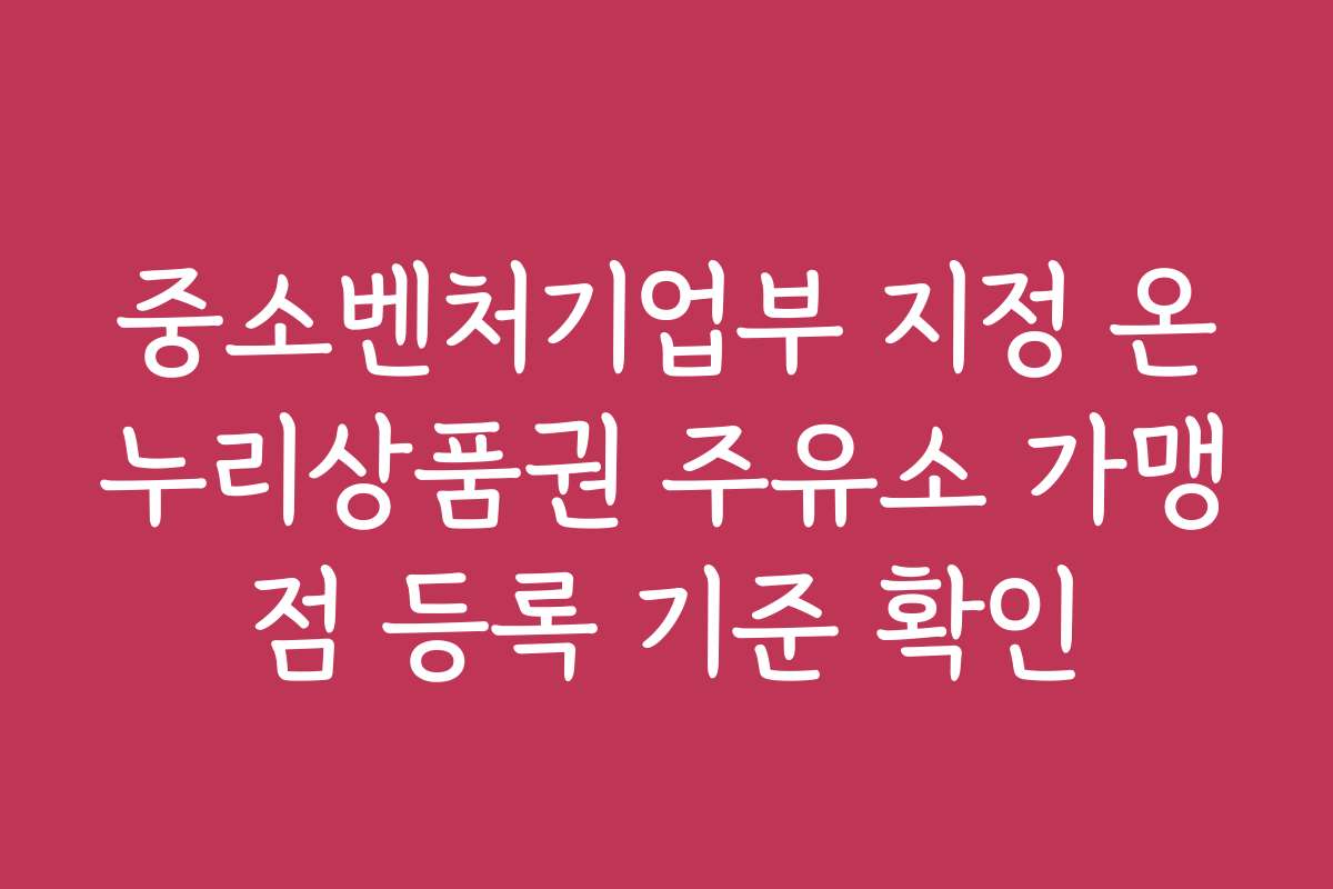 중소벤처기업부 지정 온누리상품권 주유소 가맹점 등록 기준 확인