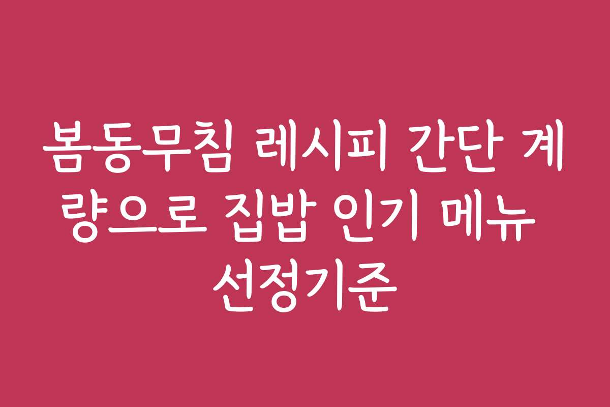 봄동무침 레시피 간단 계량으로 집밥 인기 메뉴 선정기준