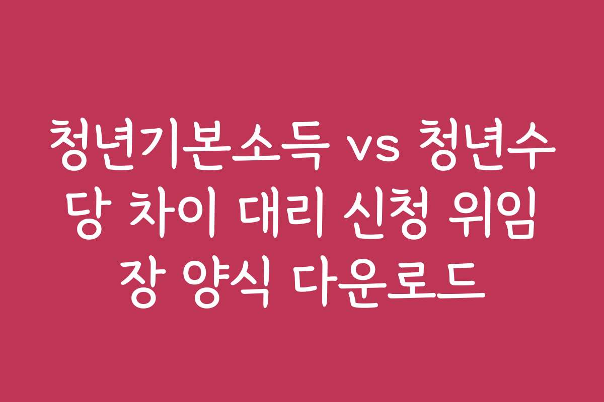 청년기본소득 vs 청년수당 차이 대리 신청 위임장 양식 다운로드