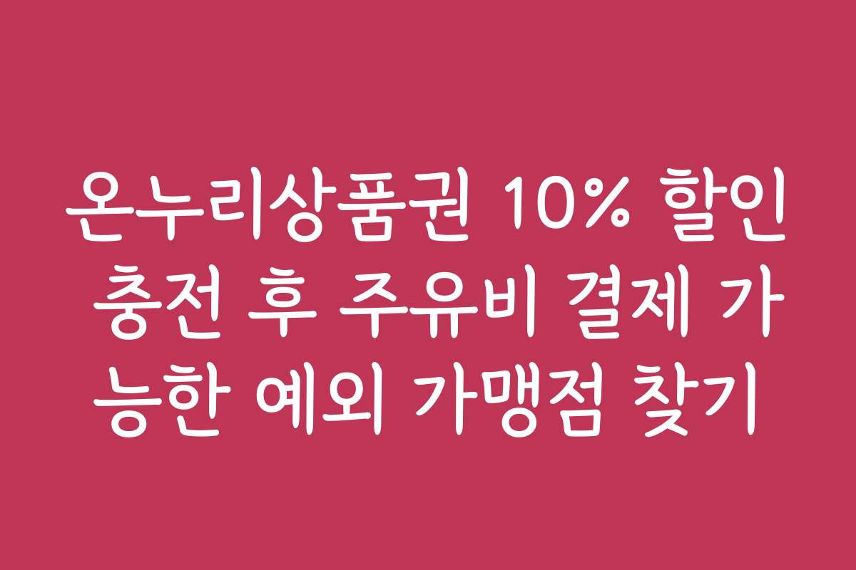 온누리상품권 10% 할인 충전 후 주유비 결제 가능한 예외 가맹점 찾기