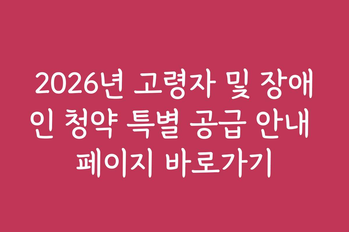 2026년 고령자 및 장애인 청약 특별 공급 안내 페이지 바로가기