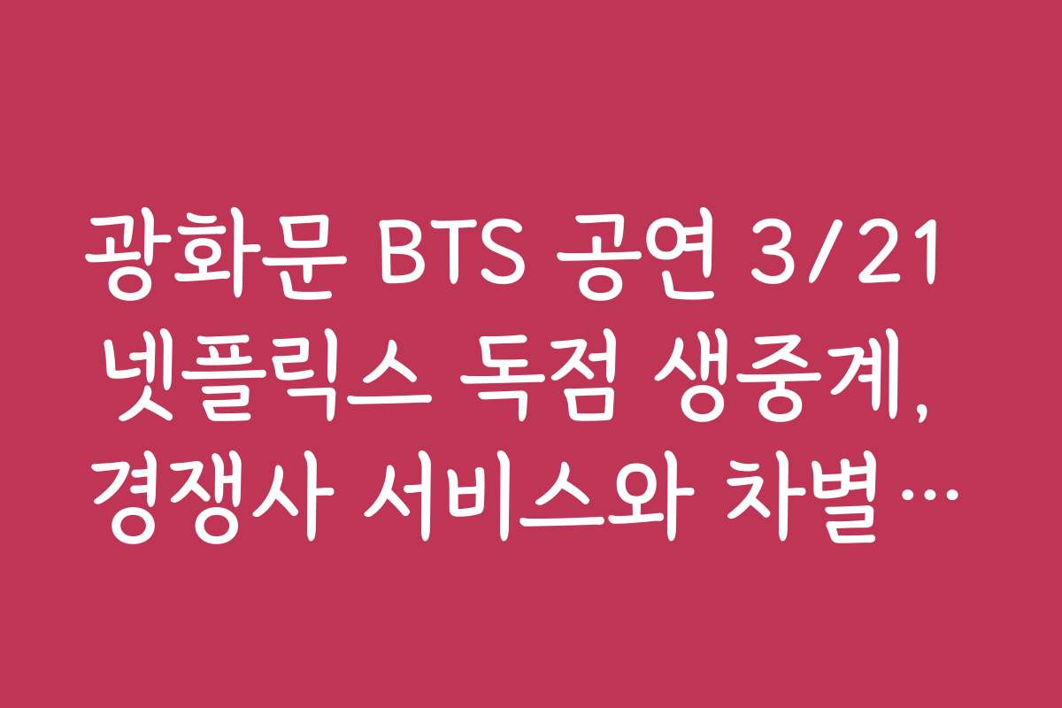 광화문 BTS 공연 3/21 넷플릭스 독점 생중계, 경쟁사 서비스와 차별화된 특징 분석
