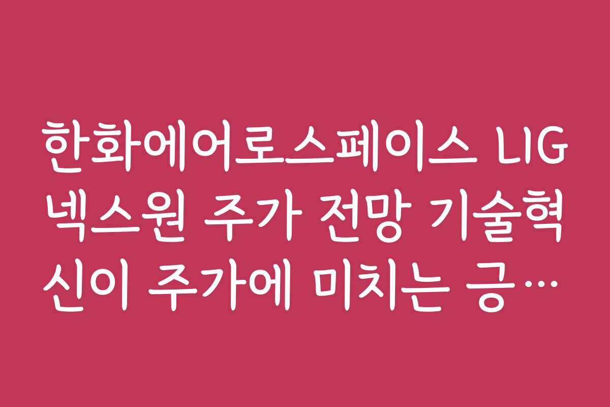 한화에어로스페이스 LIG넥스원 주가 전망 기술혁신이 주가에 미치는 긍정적 효과