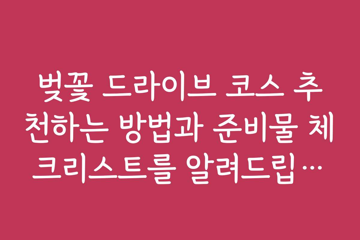 벚꽃 드라이브 코스 추천하는 방법과 준비물 체크리스트를 알려드립니다