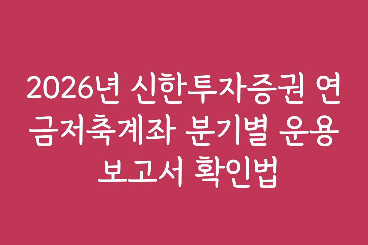 2026년 신한투자증권 연금저축계좌 분기별 운용 보고서 확인법