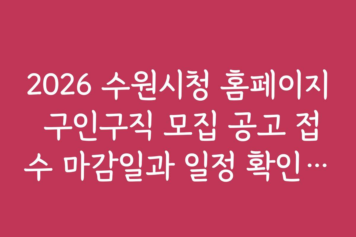 2026 수원시청 홈페이지 구인구직 모집 공고 접수 마감일과 일정 확인 방법