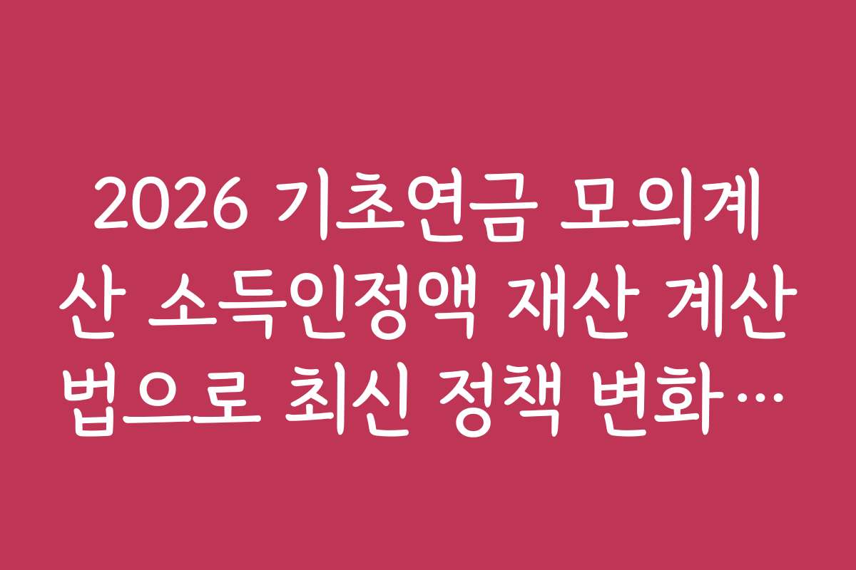 2026 기초연금 모의계산 소득인정액 재산 계산법으로 최신 정책 변화를 확인하는 방법