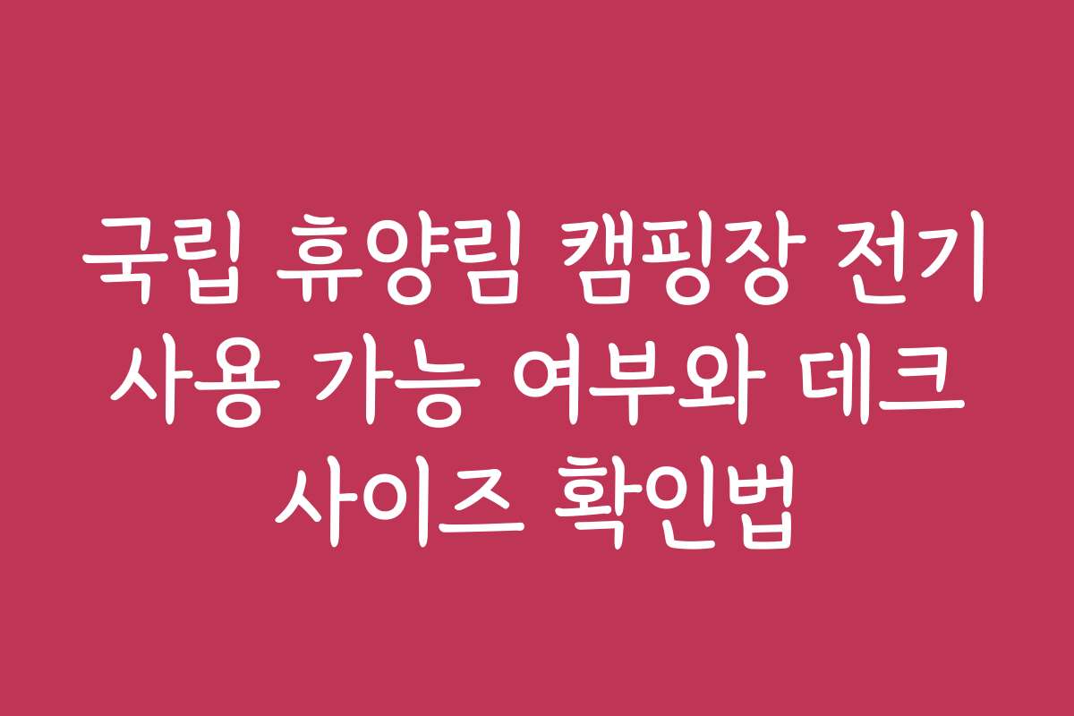 국립 휴양림 캠핑장 전기 사용 가능 여부와 데크 사이즈 확인법