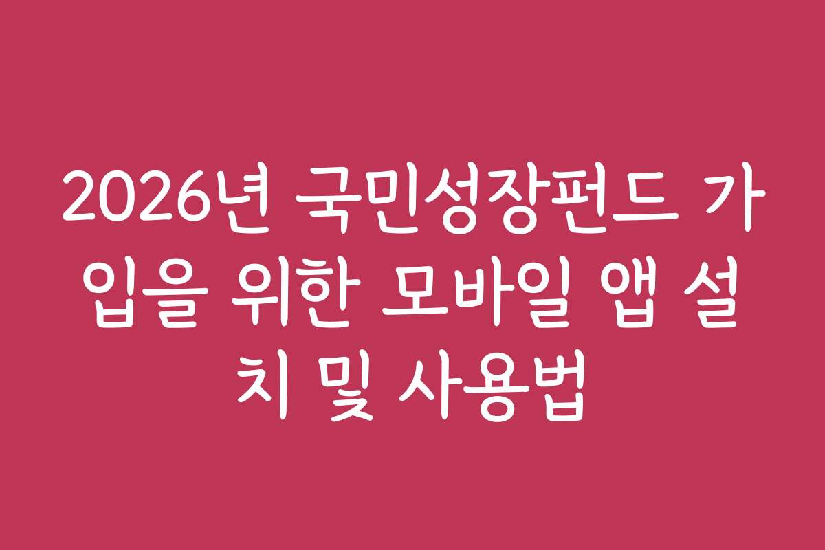 2026년 국민성장펀드 가입을 위한 모바일 앱 설치 및 사용법
