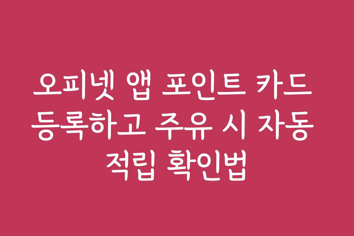 오피넷 앱 포인트 카드 등록하고 주유 시 자동 적립 확인법