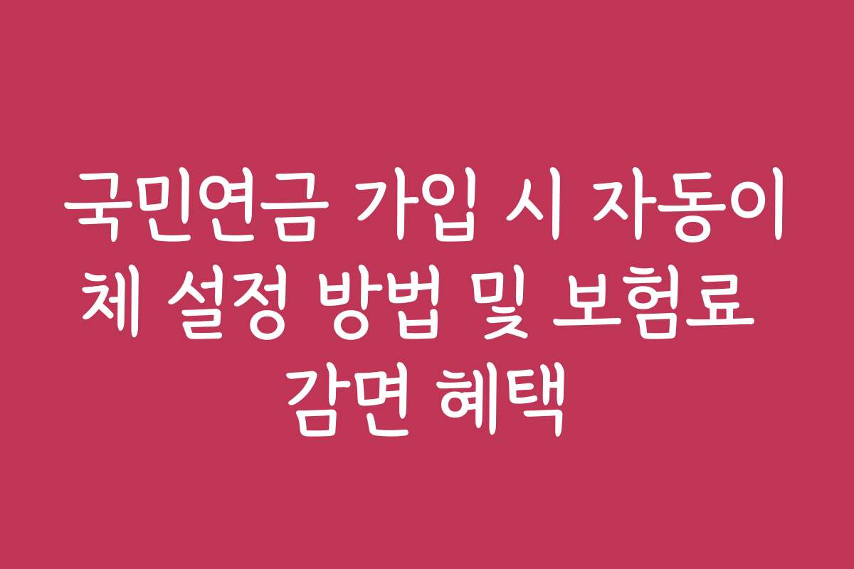 국민연금 가입 시 자동이체 설정 방법 및 보험료 감면 혜택
