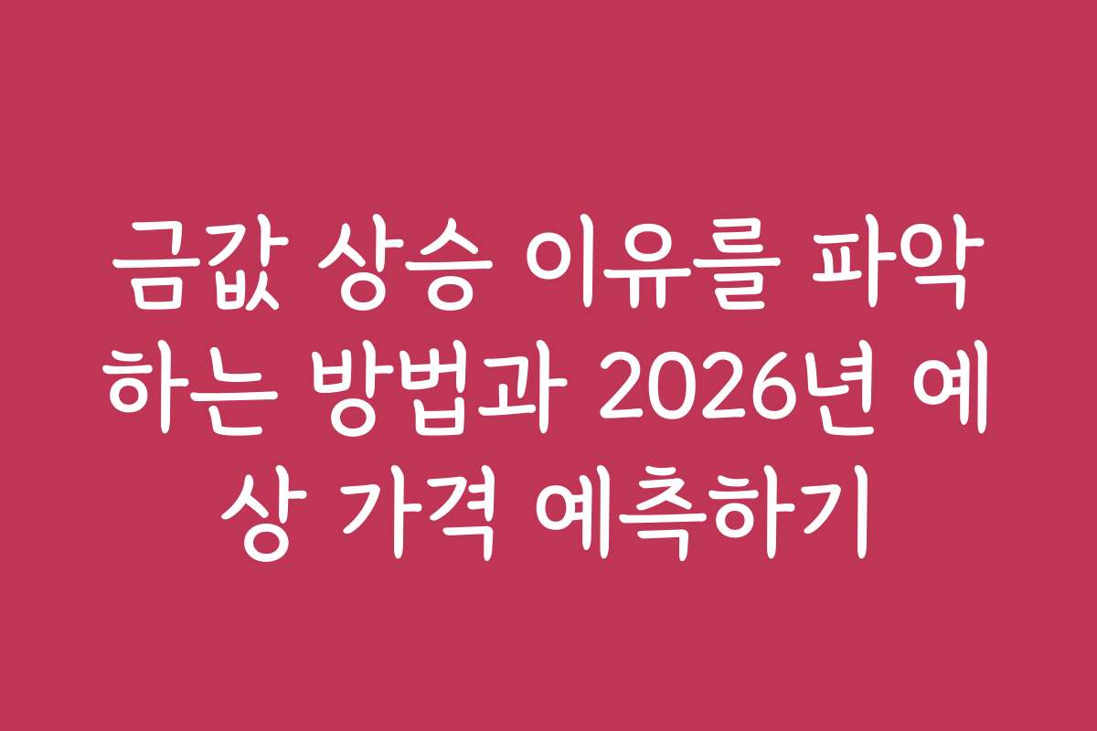 금값 상승 이유를 파악하는 방법과 2026년 예상 가격 예측하기