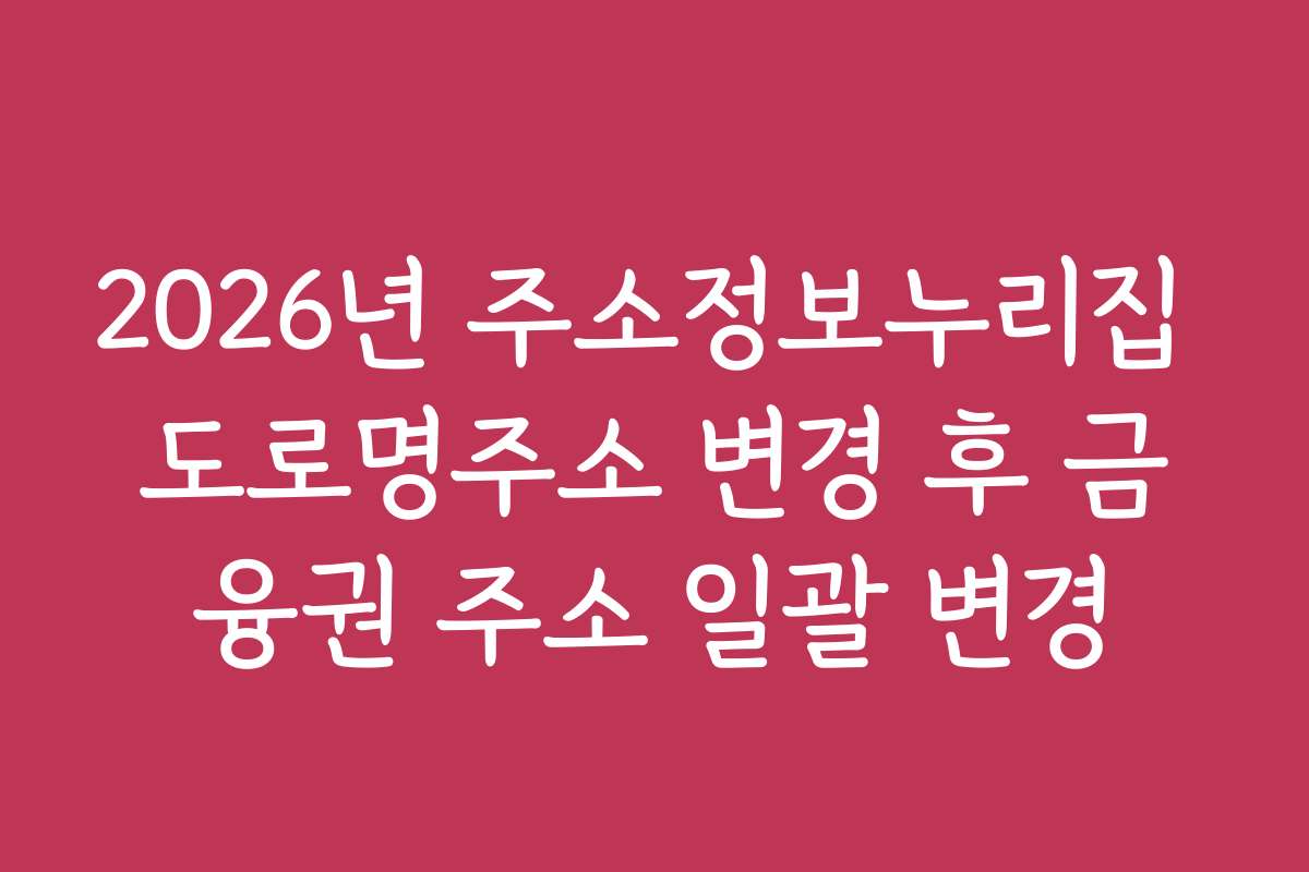 2026년 주소정보누리집 도로명주소 변경 후 금융권 주소 일괄 변경